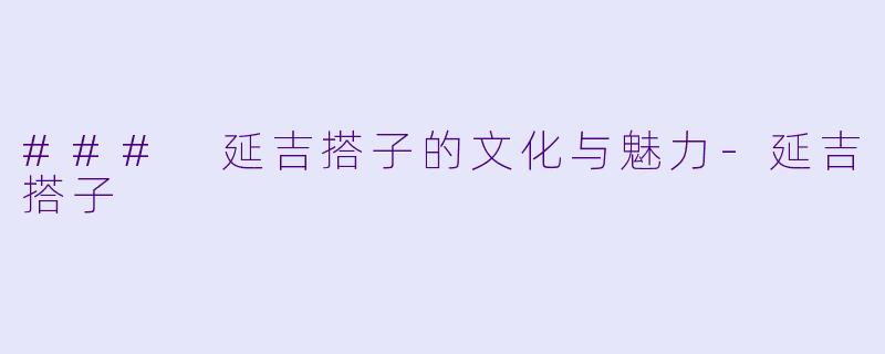 ### 延吉搭子的文化与魅力-延吉搭子
