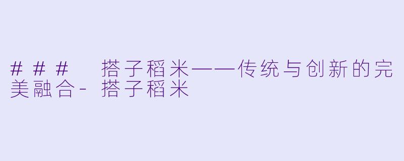 ### 搭子稻米——传统与创新的完美融合-搭子稻米
