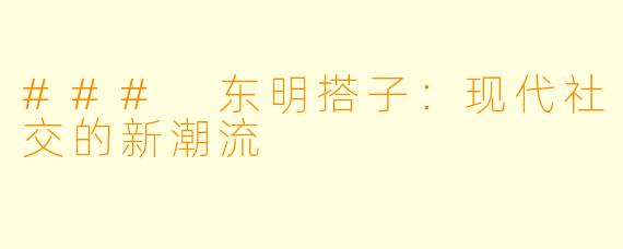 ### 东明搭子:现代社交的新潮流