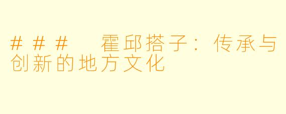 ### 霍邱搭子：传承与创新的地方文化