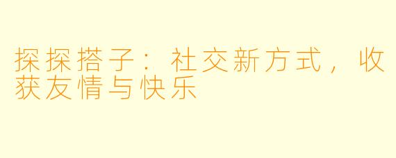 探探搭子：社交新方式，收获友情与快乐