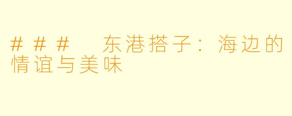 ### 东港搭子：海边的情谊与美味