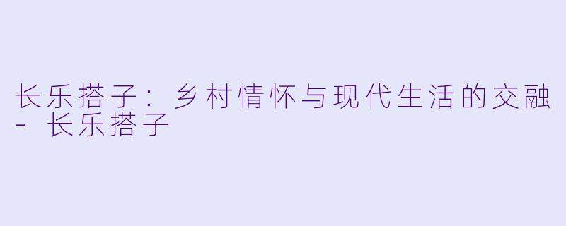 长乐搭子:乡村情怀与现代生活的交融