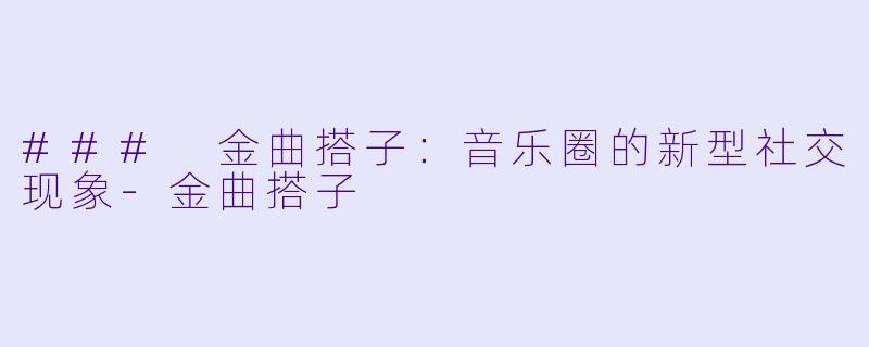 ### 金曲搭子:音乐圈的新型社交现象