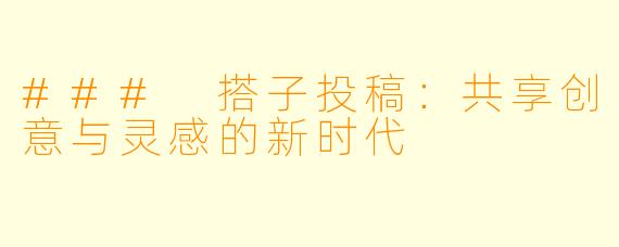 ### 搭子投稿：共享创意与灵感的新时代