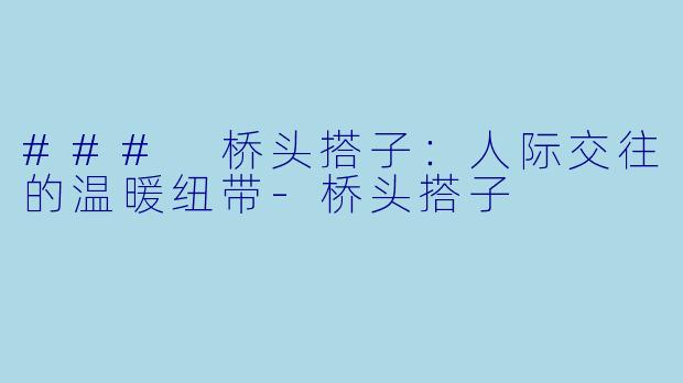 ### 桥头搭子：人际交往的温暖纽带-桥头搭子