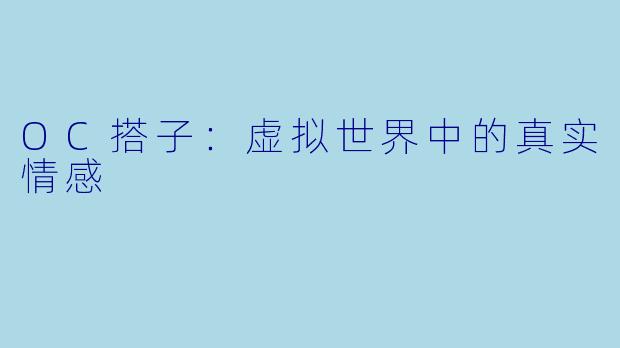 OC搭子：虚拟世界中的真实情感
