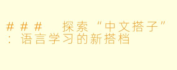 ### 探索“中文搭子”:语言学习的新搭档
