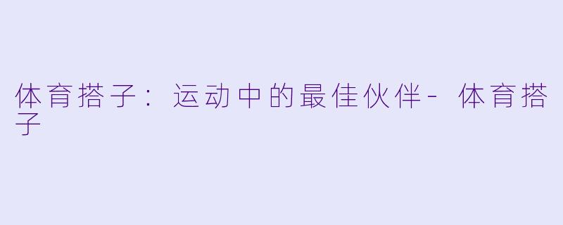 体育搭子：运动中的最佳伙伴-体育搭子