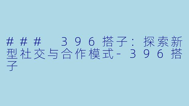 ### 396搭子:探索新型社交与合作模式