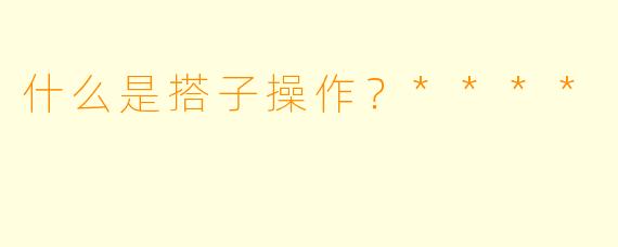 什么是搭子操作？****