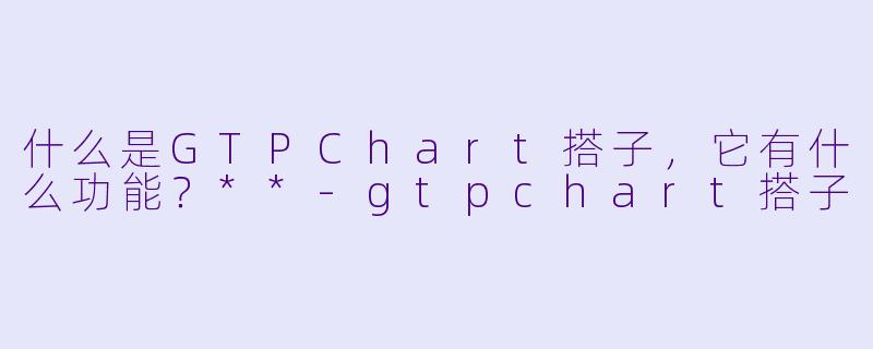 什么是GTPChart搭子,它有什么功能?**