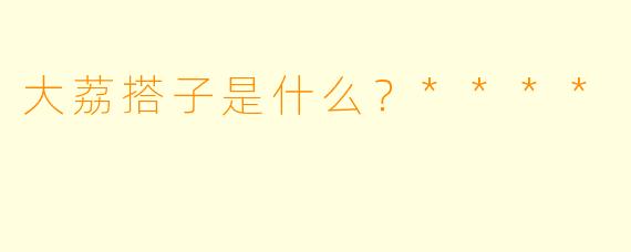 大荔搭子是什么？****