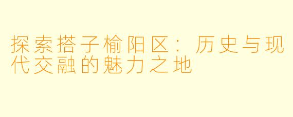 探索搭子榆阳区：历史与现代交融的魅力之地