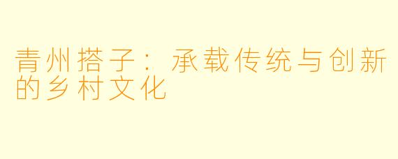 青州搭子：承载传统与创新的乡村文化