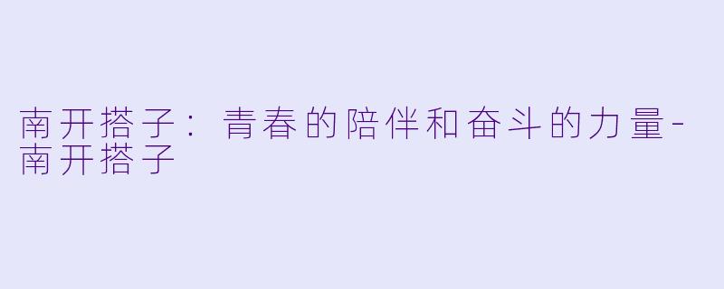 南开搭子：青春的陪伴和奋斗的力量-南开搭子