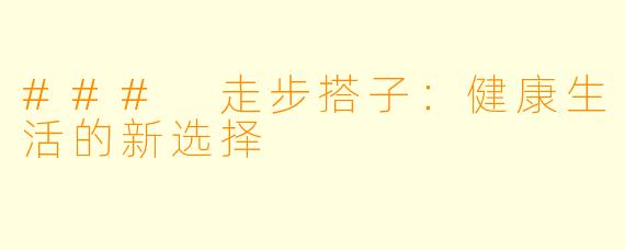 ### 走步搭子:健康生活的新选择
