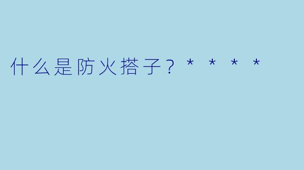 什么是防火搭子？****