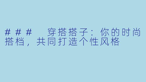 ### 穿搭搭子:你的时尚搭档,共同打造个性风格