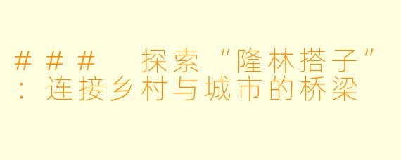 ### 探索“隆林搭子”：连接乡村与城市的桥梁