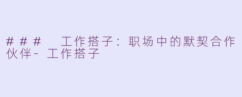 ### 工作搭子:职场中的默契合作伙伴