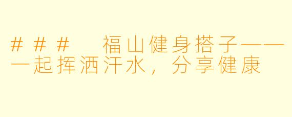 ### 福山健身搭子——一起挥洒汗水，分享健康