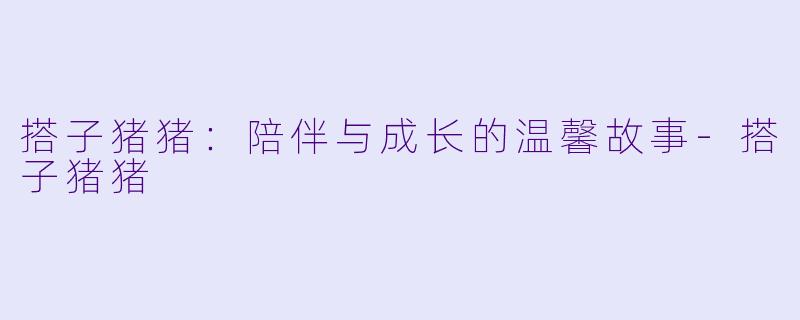 搭子猪猪:陪伴与成长的温馨故事