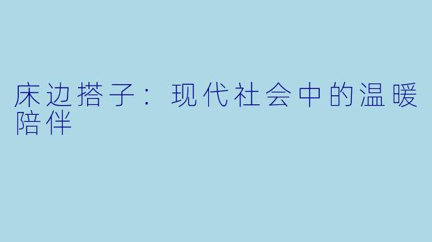 床边搭子：现代社会中的温暖陪伴
