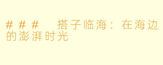 ### 搭子临海:在海边的澎湃时光