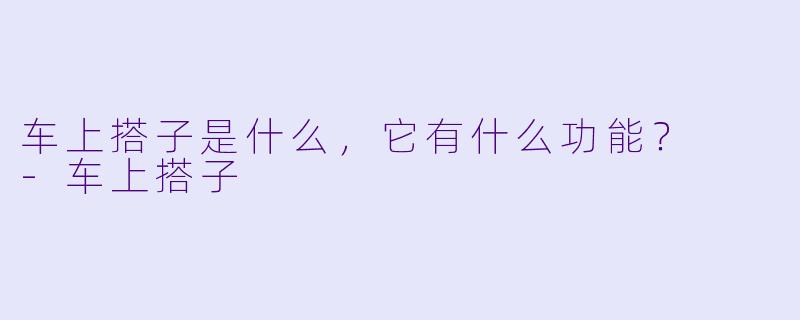 车上搭子是什么，它有什么功能？  