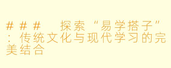 ### 探索“易学搭子”：传统文化与现代学习的完美结合