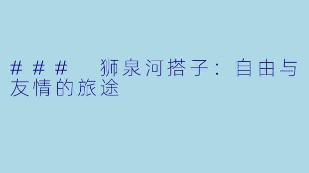 ### 狮泉河搭子：自由与友情的旅途