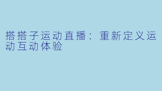 搭搭子运动直播:重新定义运动互动体验