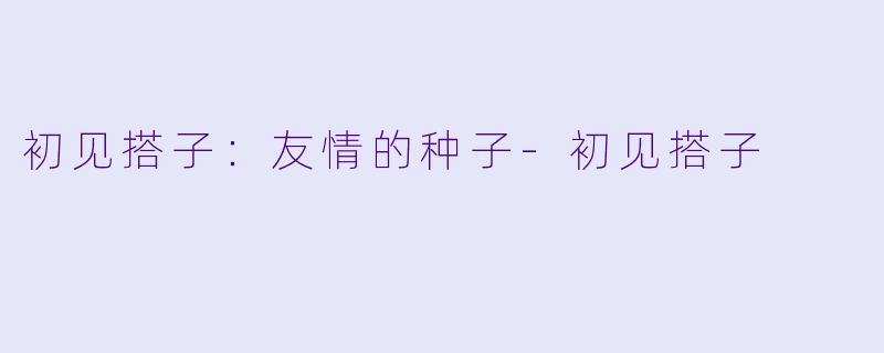 初见搭子:友情的种子