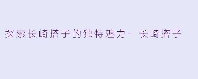 探索长崎搭子的独特魅力-长崎搭子