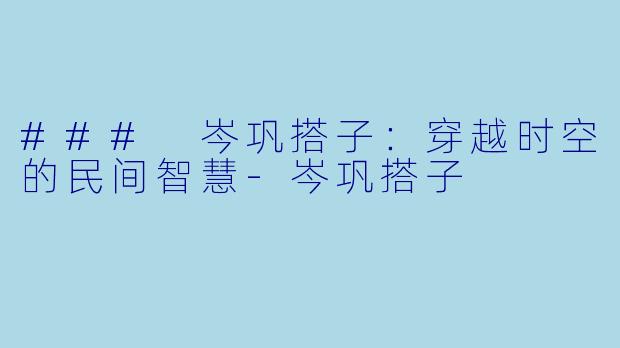 ### 岑巩搭子：穿越时空的民间智慧-岑巩搭子
