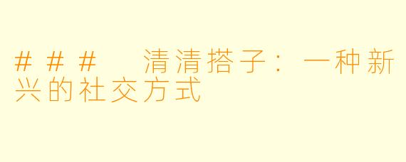 ### 清清搭子:一种新兴的社交方式