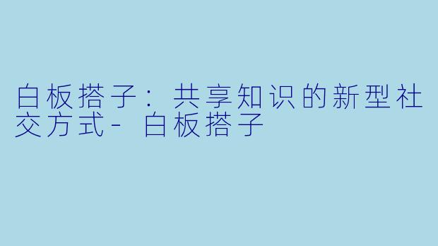 白板搭子:共享知识的新型社交方式