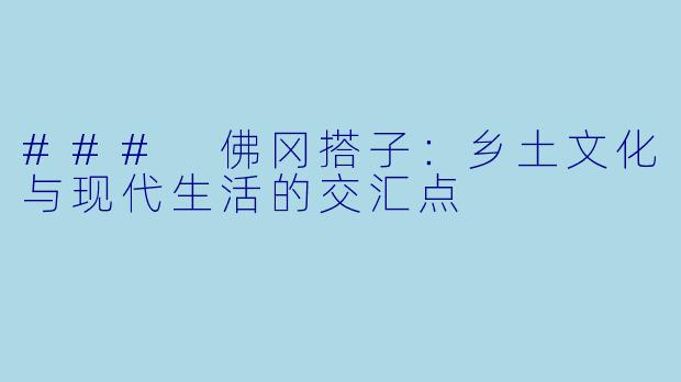 ### 佛冈搭子：乡土文化与现代生活的交汇点
