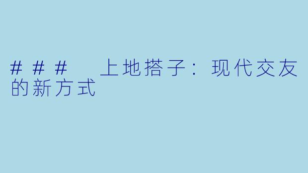 ### 上地搭子：现代交友的新方式
