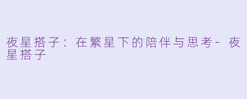 夜星搭子：在繁星下的陪伴与思考-夜星搭子