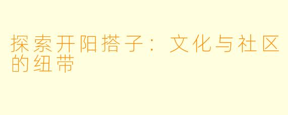 探索开阳搭子:文化与社区的纽带