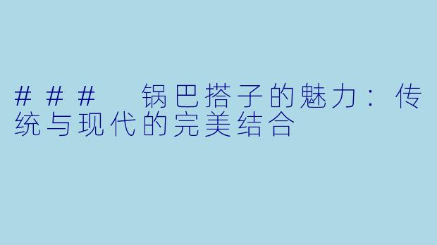 ### 锅巴搭子的魅力：传统与现代的完美结合