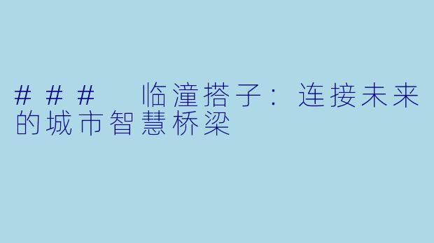 ### 临潼搭子:连接未来的城市智慧桥梁