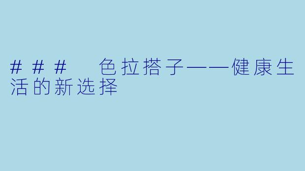 ### 色拉搭子——健康生活的新选择