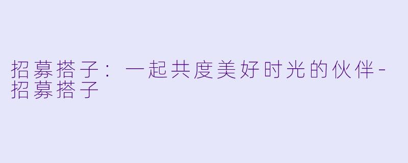 招募搭子：一起共度美好时光的伙伴-招募搭子