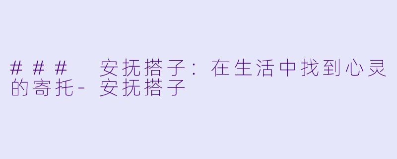 ### 安抚搭子：在生活中找到心灵的寄托-安抚搭子