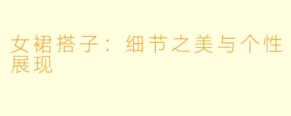 女裙搭子:细节之美与个性展现