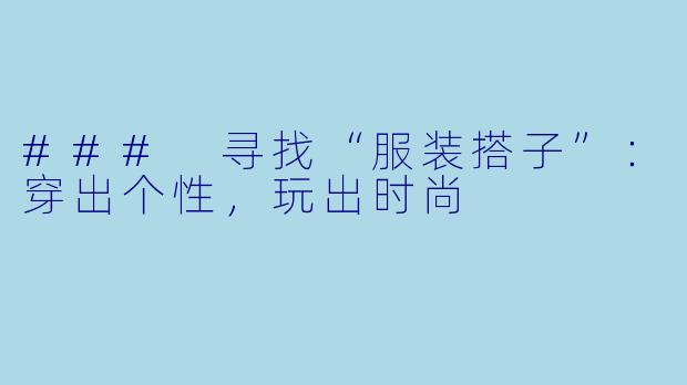 ### 寻找“服装搭子”:穿出个性,玩出时尚
