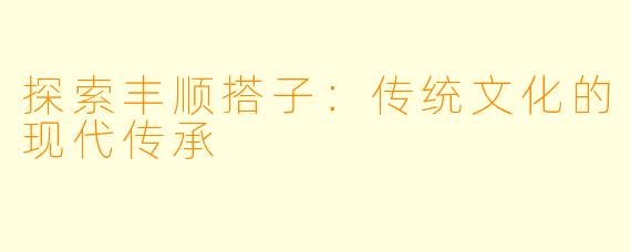 探索丰顺搭子：传统文化的现代传承